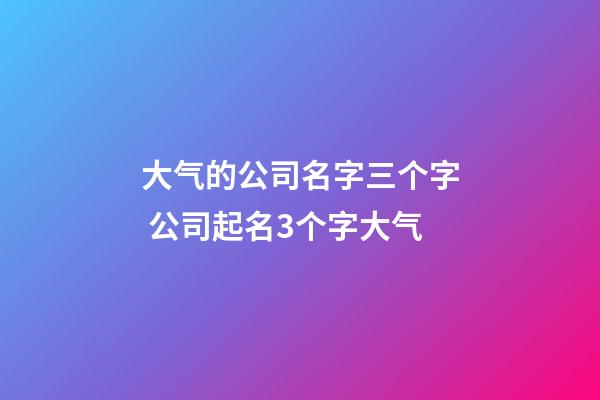 大气的公司名字三个字 公司起名3个字大气-第1张-公司起名-玄机派